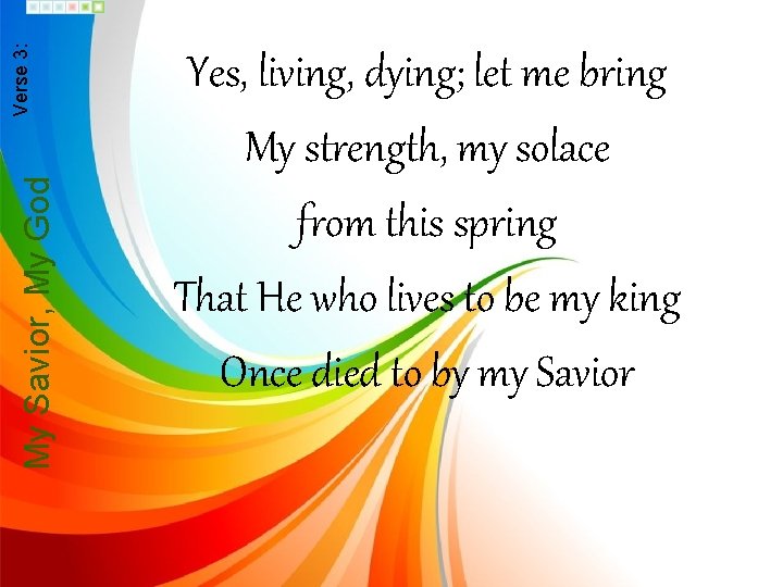 My Savior, My God Verse 3: Yes, living, dying; let me bring My strength,