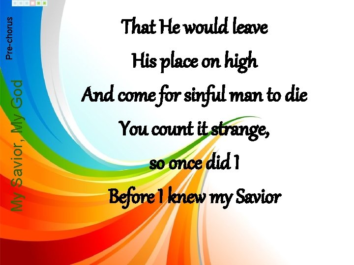 My Savior, My God Pre-chorus That He would leave His place on high And