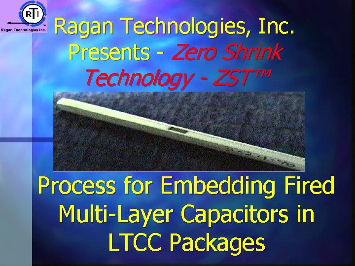 Ragan Technologies, Inc. Presents - Zero Shrink Technology - ZST™ Process for Embedding Fired Ragan Technologies, Inc. Presents - Zero Shrink Technology - ZST™ Process for Embedding Fired