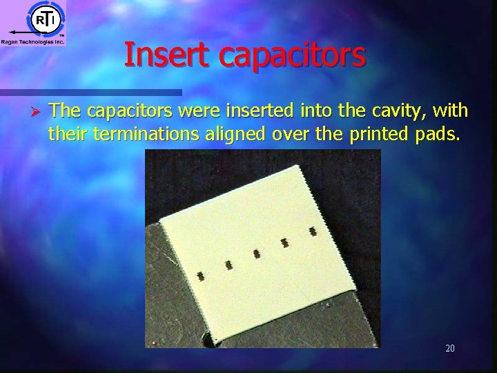 Insert capacitors Ø The capacitors were inserted into the cavity, with their terminations aligned Insert capacitors Ø The capacitors were inserted into the cavity, with their terminations aligned