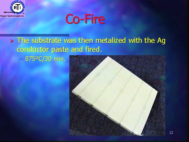 Co-Fire Ø The substrate was then metalized with the Ag conductor paste and fired. Co-Fire Ø The substrate was then metalized with the Ag conductor paste and fired.