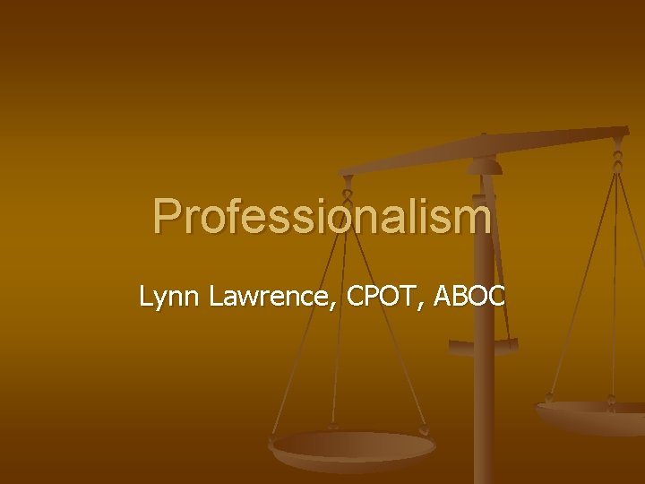 Professionalism Lynn Lawrence, CPOT, ABOC 