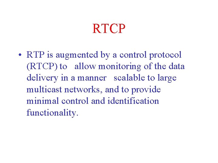 RTCP • RTP is augmented by a control protocol (RTCP) to allow monitoring of