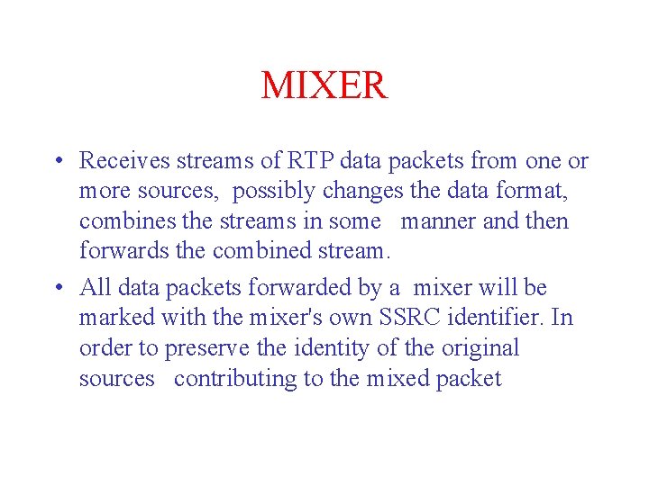 MIXER • Receives streams of RTP data packets from one or more sources, possibly