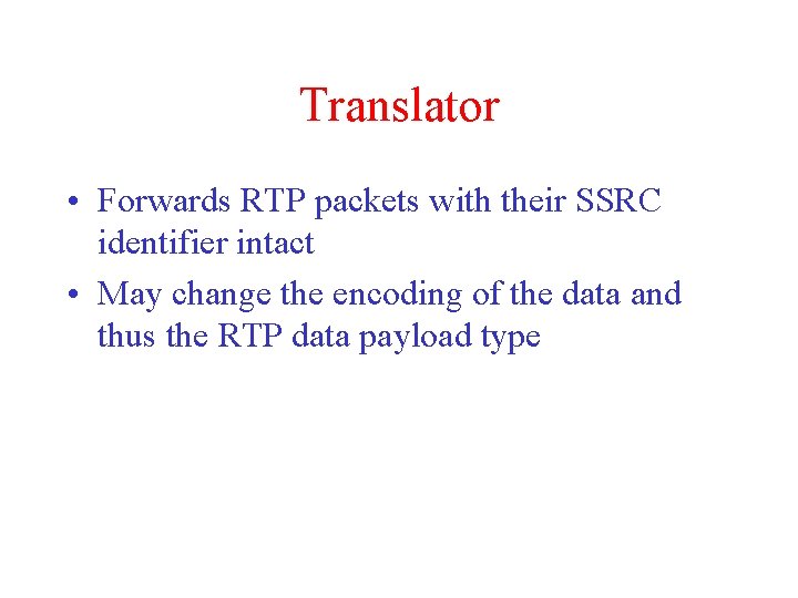 Translator • Forwards RTP packets with their SSRC identifier intact • May change the