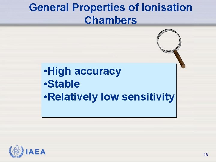 General Properties of Ionisation Chambers • High accuracy • Stable • Relatively low sensitivity