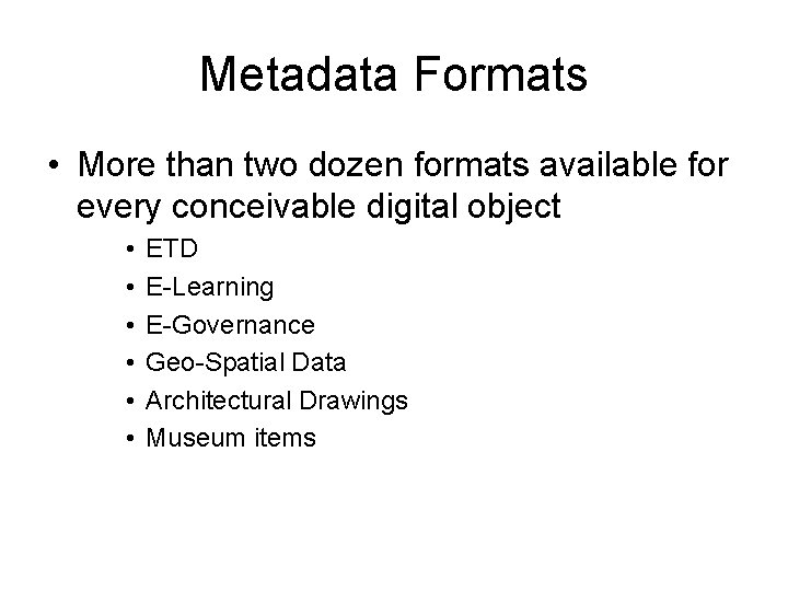 Metadata Formats • More than two dozen formats available for every conceivable digital object Metadata Formats • More than two dozen formats available for every conceivable digital object