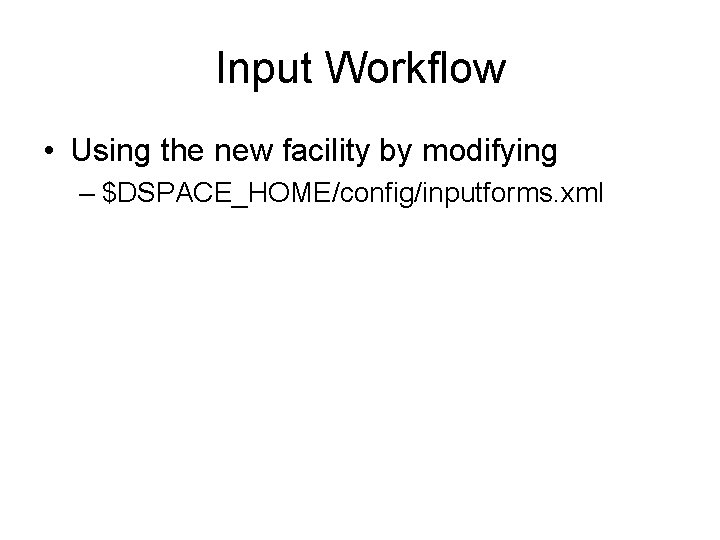 Input Workflow • Using the new facility by modifying – $DSPACE_HOME/config/inputforms. xml Input Workflow • Using the new facility by modifying – $DSPACE_HOME/config/inputforms. xml