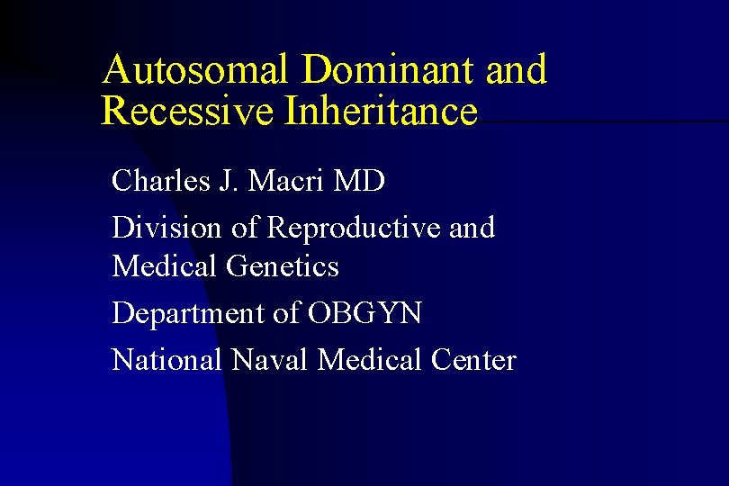 Autosomal Dominant and Recessive Inheritance Charles J. Macri MD Division of Reproductive and Medical