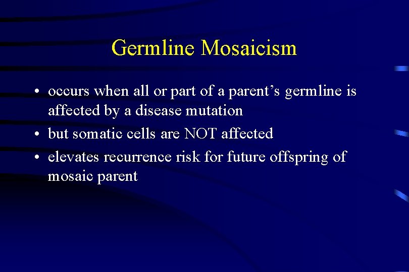 Germline Mosaicism • occurs when all or part of a parent’s germline is affected