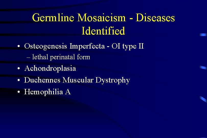 Germline Mosaicism - Diseases Identified • Osteogenesis Imperfecta - OI type II – lethal