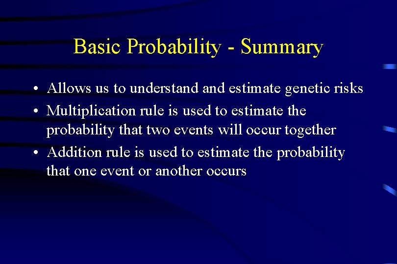 Basic Probability - Summary • Allows us to understand estimate genetic risks • Multiplication