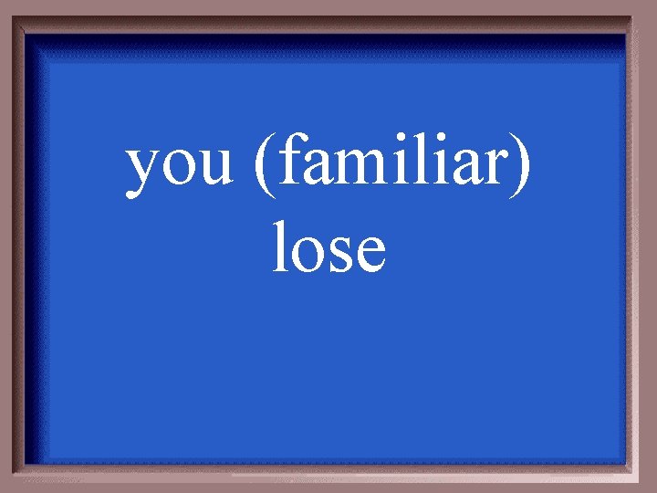 you (familiar) lose 