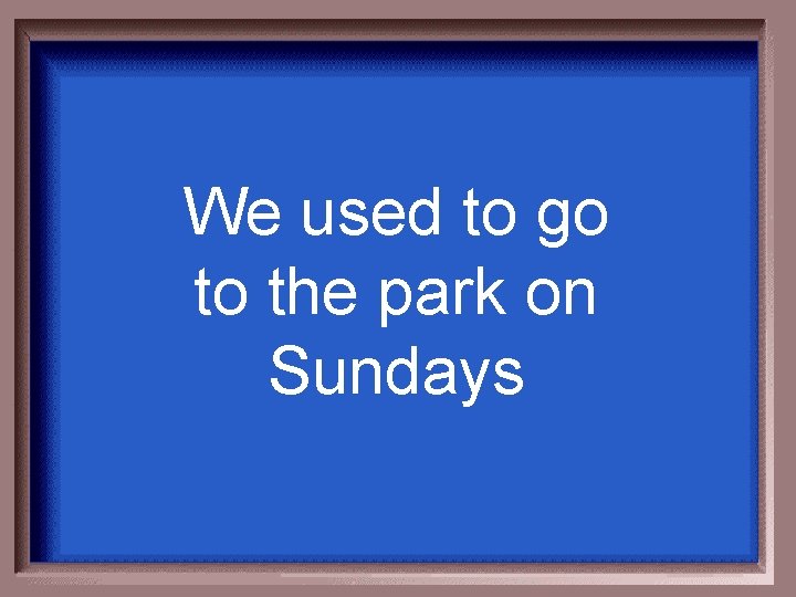 We used to go to the park on Sundays 