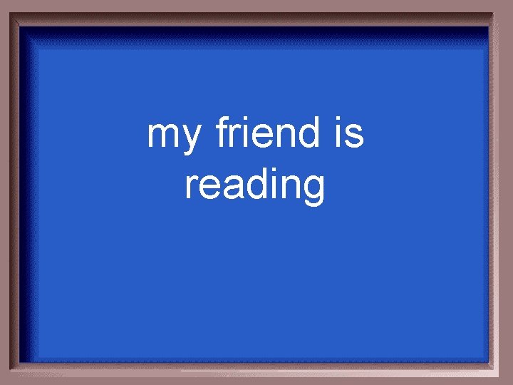 my friend is reading 
