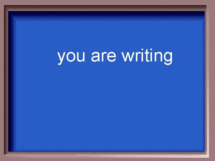 you are writing 
