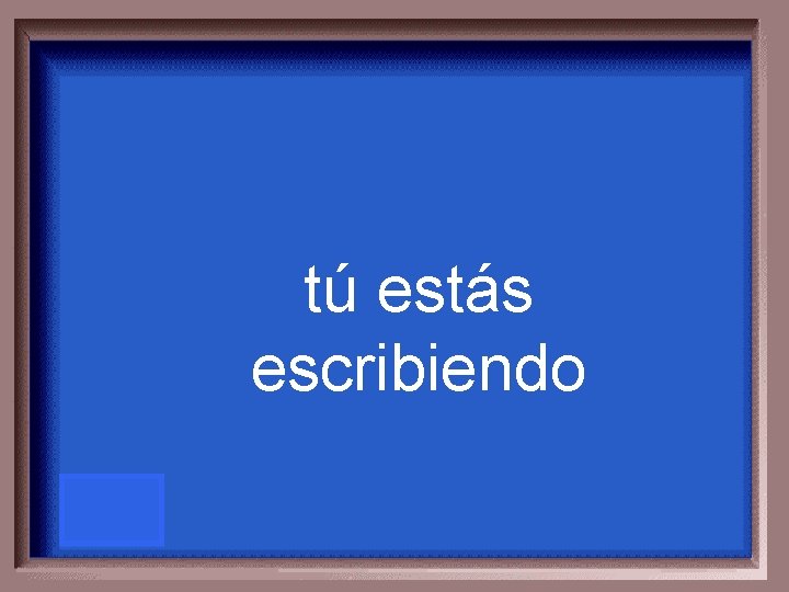 tú estás escribiendo 