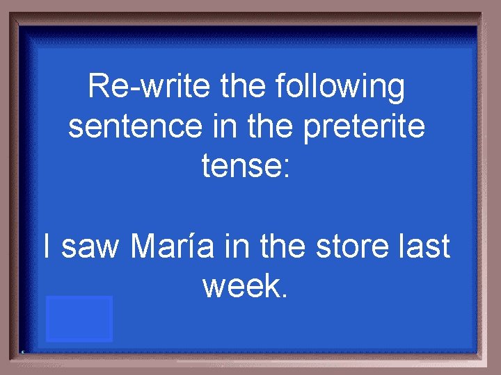 Re-write the following sentence in the preterite tense: I saw María in the store