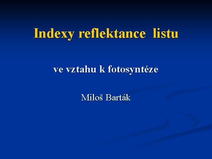 Indexy reflektance listu ve vztahu k fotosyntéze Miloš Barták 