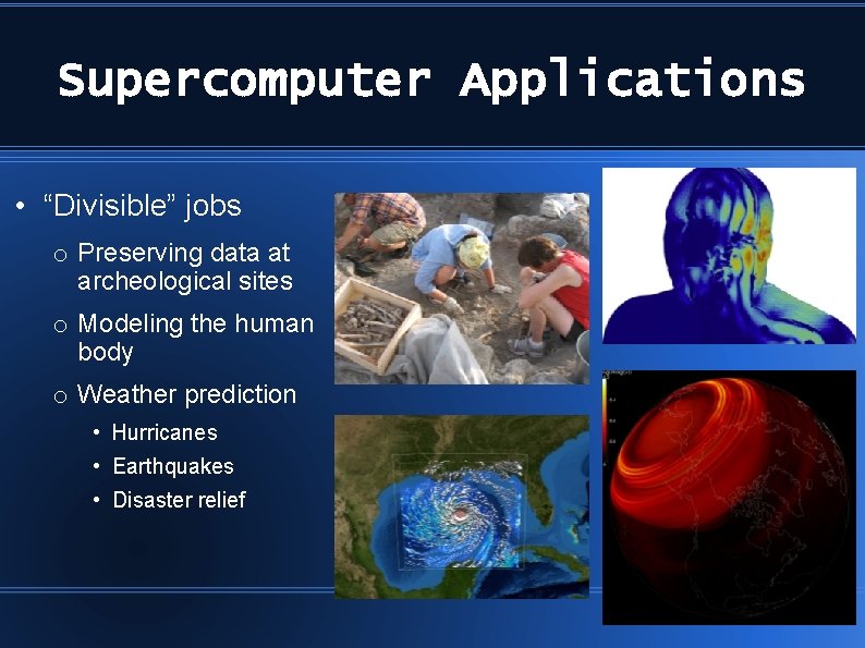 Supercomputer Applications • “Divisible” jobs o Preserving data at archeological sites o Modeling the