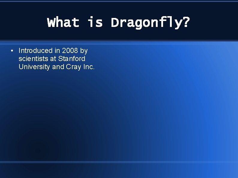 What is Dragonfly? • Introduced in 2008 by scientists at Stanford University and Cray