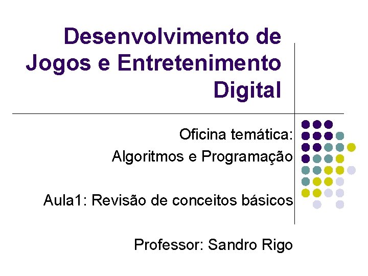 Desenvolvimento de Jogos e Entretenimento Digital Oficina temática: Algoritmos e Programação Aula 1: Revisão