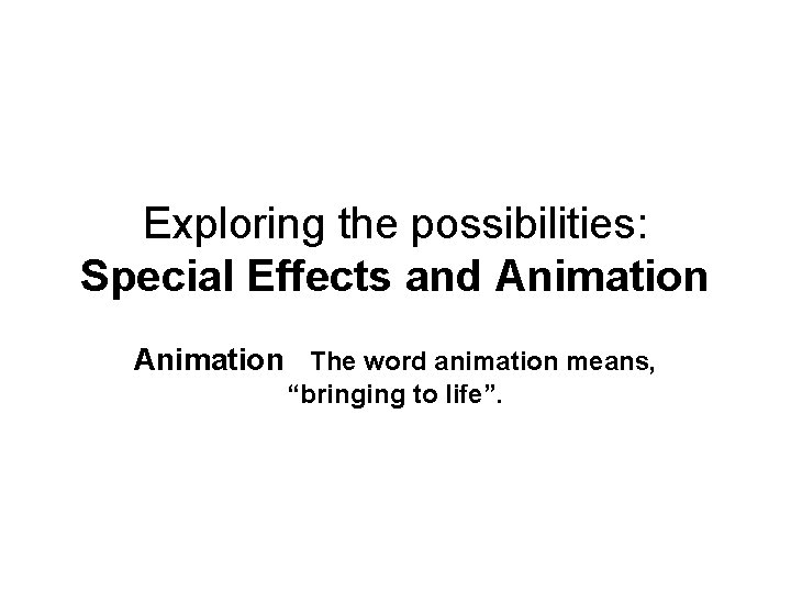 Exploring the possibilities: Special Effects and Animation The word animation means, “bringing to life”.