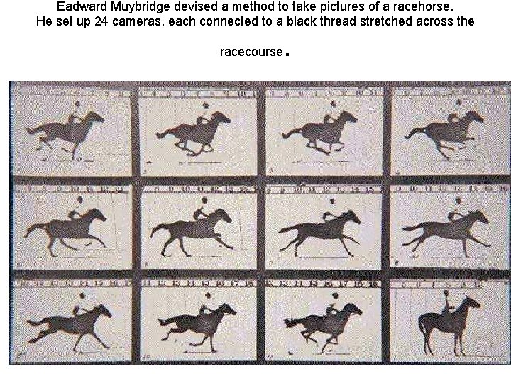 Eadward Muybridge devised a method to take pictures of a racehorse. He set up