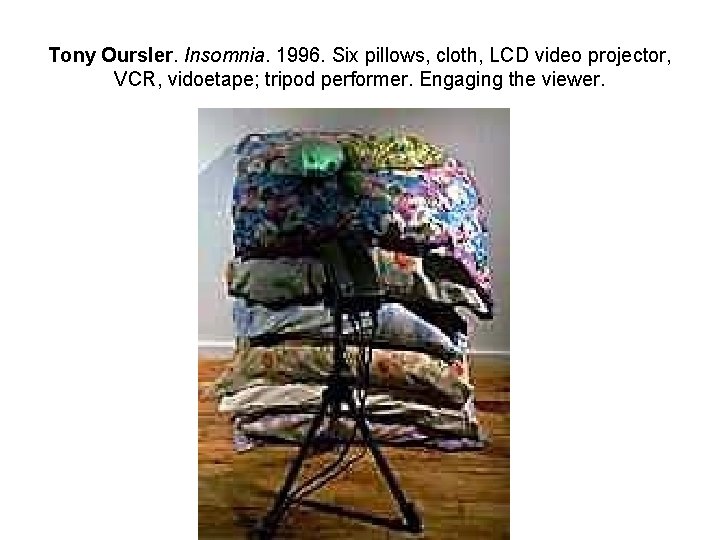 Tony Oursler. Insomnia. 1996. Six pillows, cloth, LCD video projector, VCR, vidoetape; tripod performer.