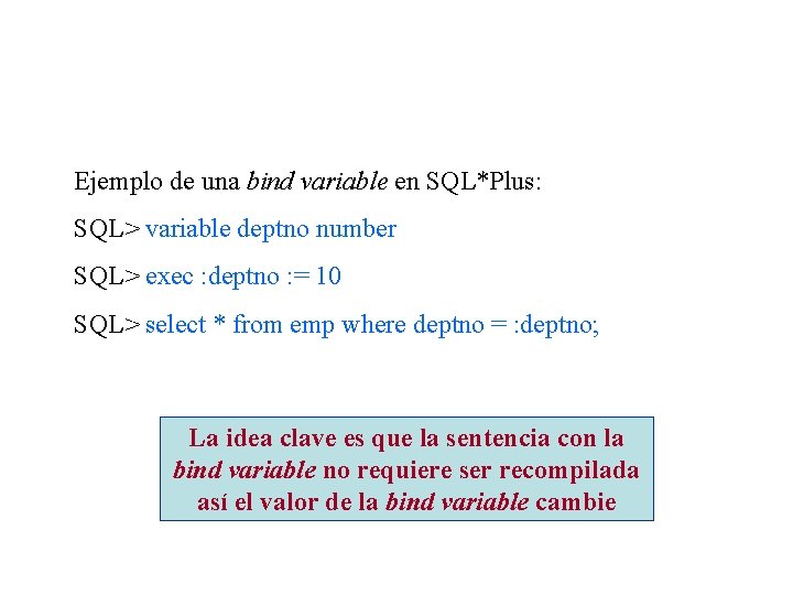 Ejemplo de una bind variable en SQL*Plus: SQL> variable deptno number SQL> exec :