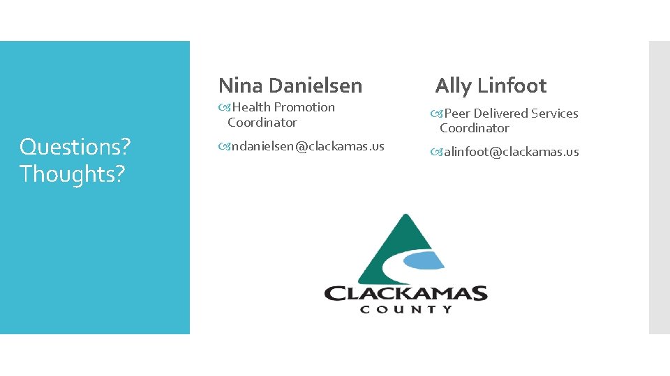 Nina Danielsen Questions? Thoughts? Ally Linfoot Health Promotion Coordinator Peer Delivered Services Coordinator ndanielsen@clackamas.