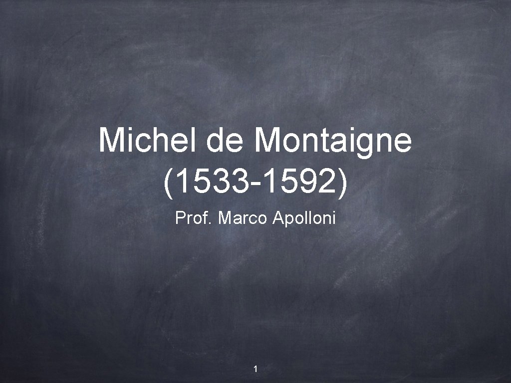 Michel de Montaigne (1533 -1592) Prof. Marco Apolloni 1 