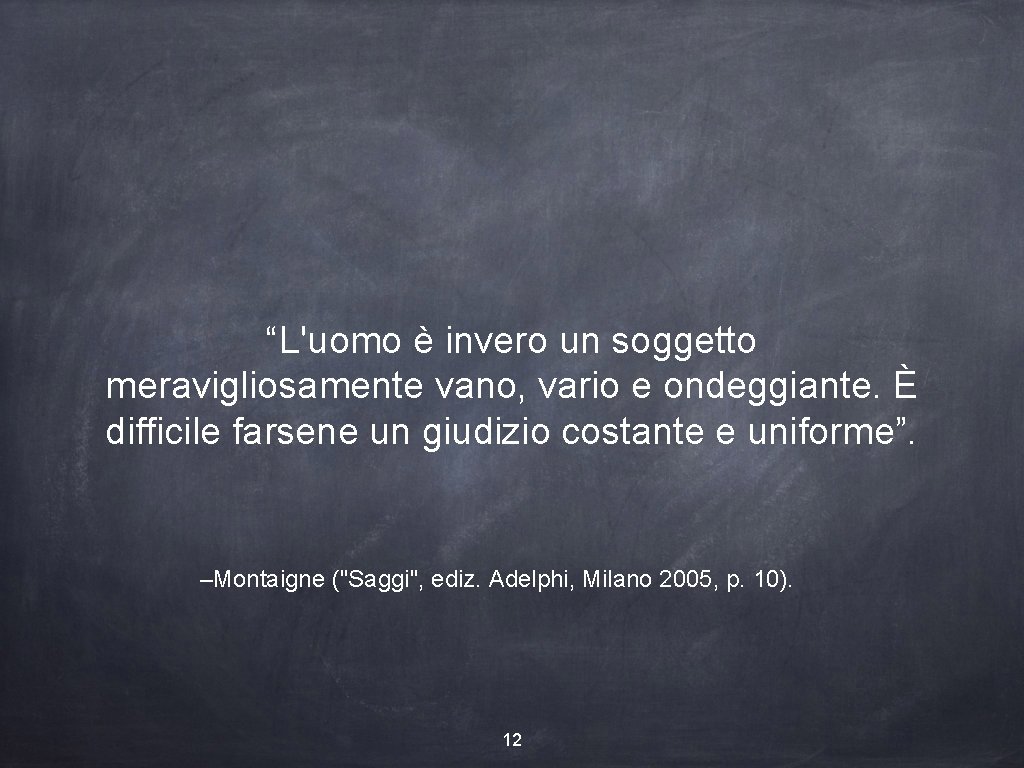 “L'uomo è invero un soggetto meravigliosamente vano, vario e ondeggiante. È difficile farsene un