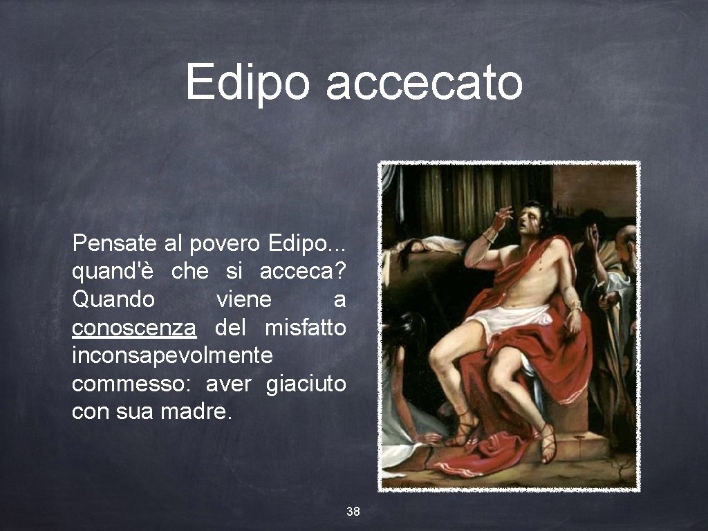 Edipo accecato Pensate al povero Edipo. . . quand'è che si acceca? Quando viene