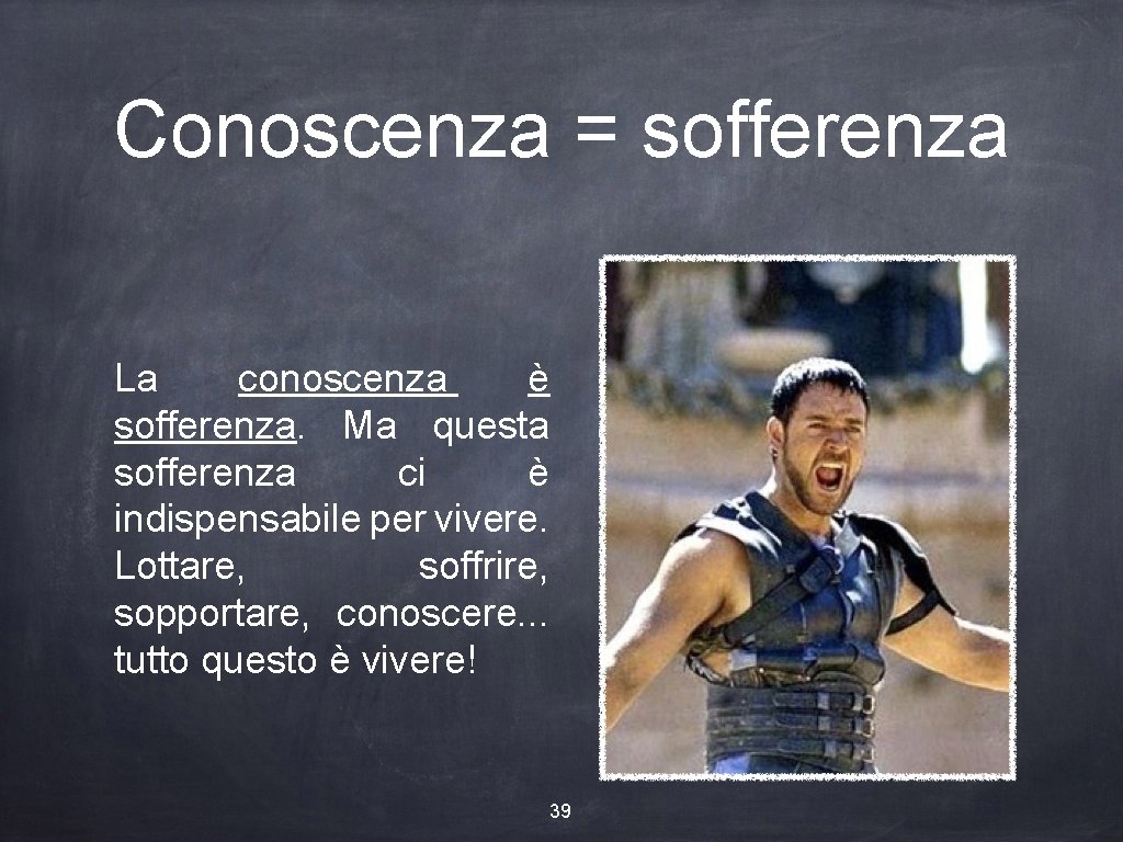 Conoscenza = sofferenza La conoscenza è sofferenza. Ma questa sofferenza ci è indispensabile per