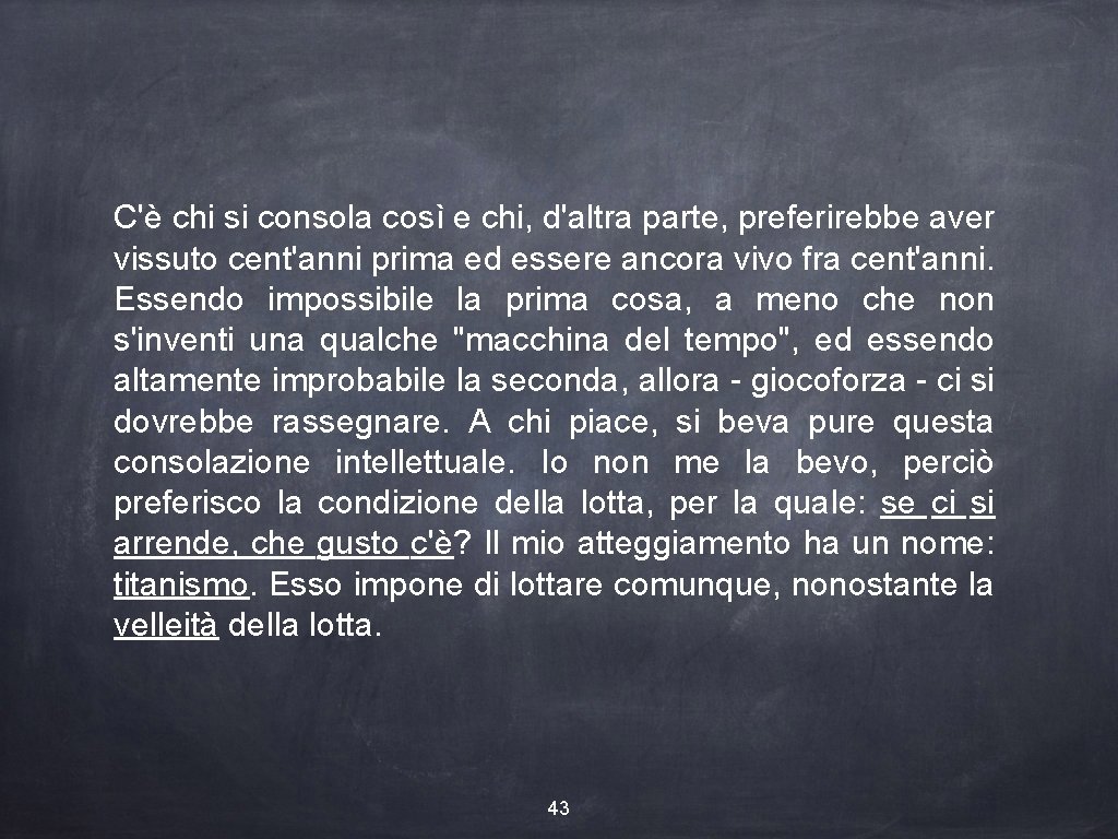 C'è chi si consola così e chi, d'altra parte, preferirebbe aver vissuto cent'anni prima