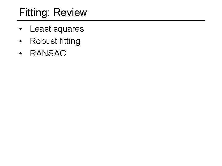 Fitting: Review • Least squares • Robust fitting • RANSAC 