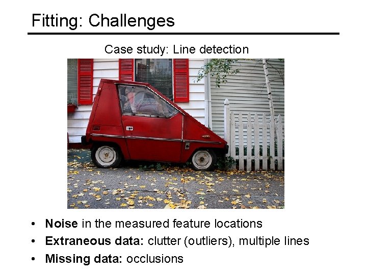 Fitting: Challenges Case study: Line detection • Noise in the measured feature locations •