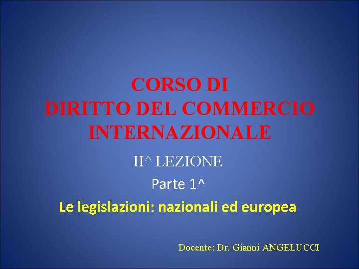 CORSO DI DIRITTO DEL COMMERCIO INTERNAZIONALE II^ LEZIONE Parte 1^ Le legislazioni: nazionali ed