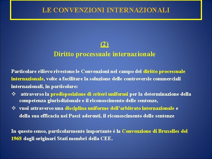 LE CONVENZIONI INTERNAZIONALI (2) Diritto processuale internazionale Particolare rilievo rivestono le Convenzioni nel campo