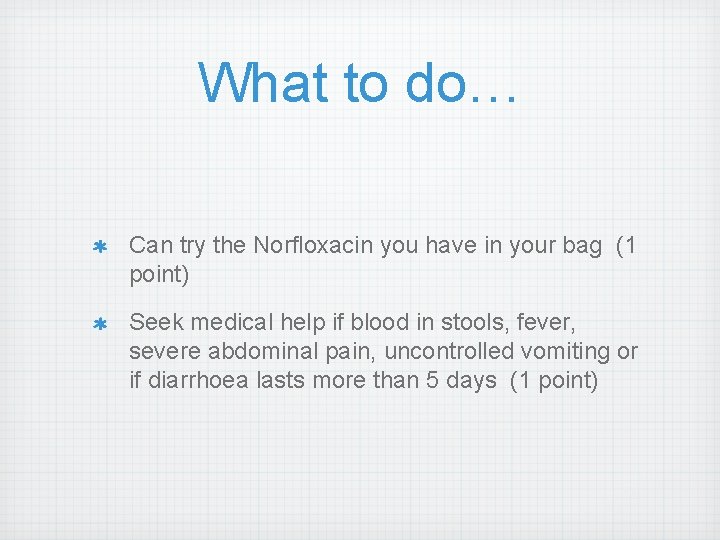 What to do… Can try the Norfloxacin you have in your bag (1 point)