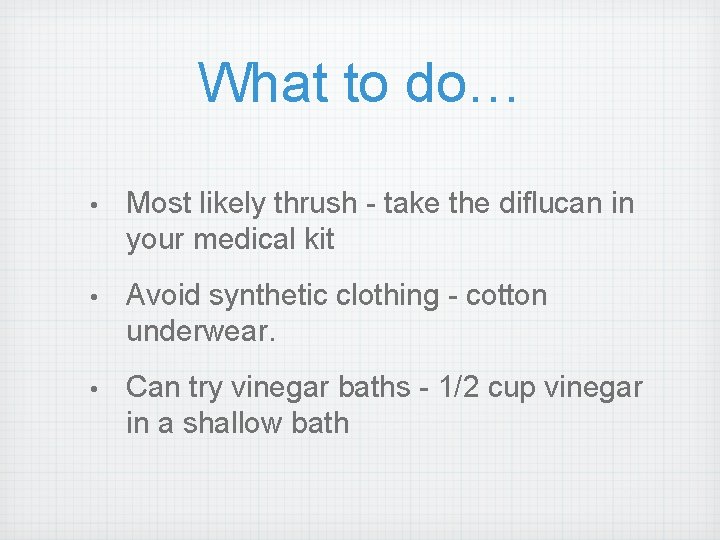 What to do… • Most likely thrush - take the diflucan in your medical