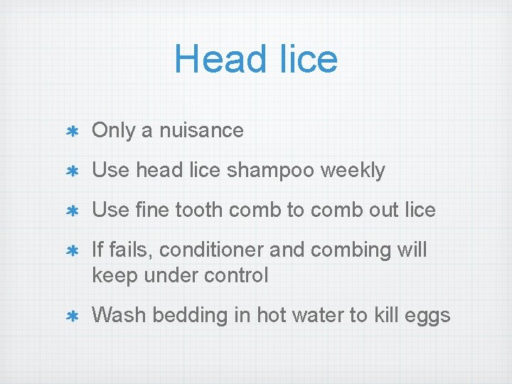 Head lice Only a nuisance Use head lice shampoo weekly Use fine tooth comb