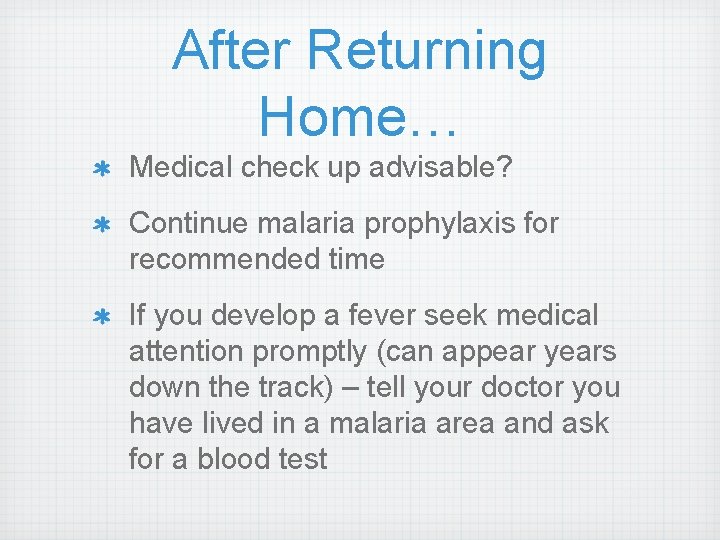 After Returning Home… Medical check up advisable? Continue malaria prophylaxis for recommended time If