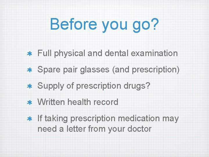 Before you go? Full physical and dental examination Spare pair glasses (and prescription) Supply