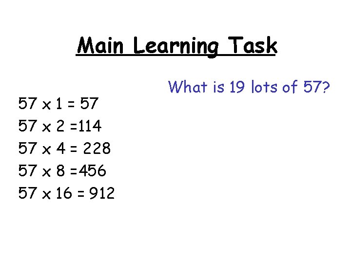 Main Learning Task 57 x 1 = 57 57 x 2 =114 57 x