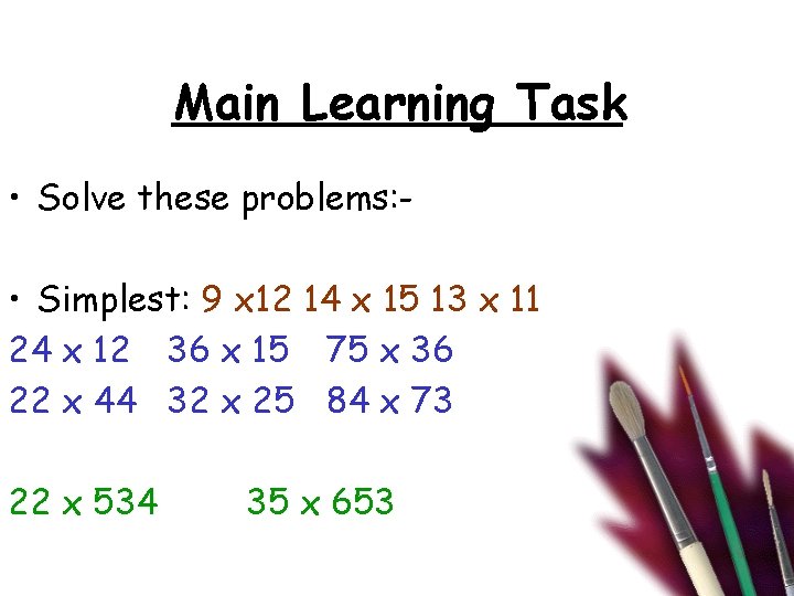 Main Learning Task • Solve these problems: • Simplest: 9 x 12 14 x