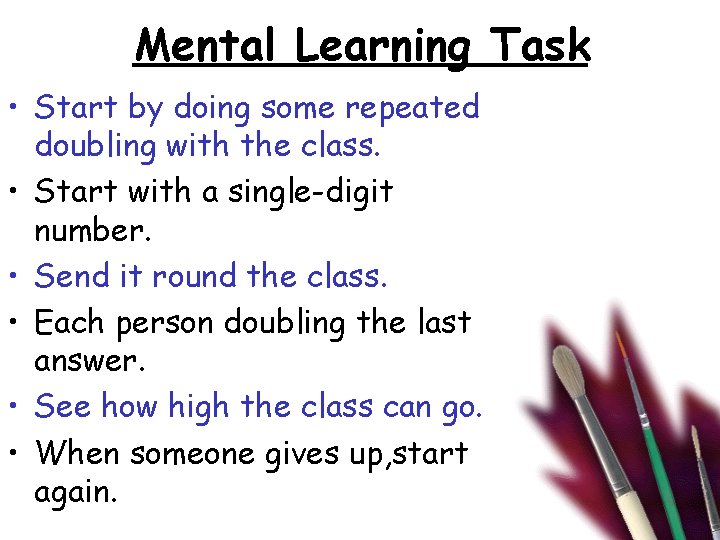 Mental Learning Task • Start by doing some repeated doubling with the class. •