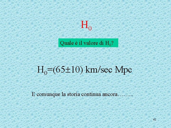 H 0 Quale è il valore di H 0? H 0=(65 10) km/sec Mpc