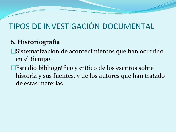 TIPOS DE INVESTIGACIÓN DOCUMENTAL 6. Historiografía �Sistematización de acontecimientos que han ocurrido en el